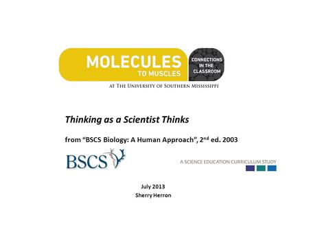 Thinking as a Scientist Thinks from “BSCS Biology: A Human Approach”, 2 nd ed. 2003 July 2013 Sherry Herron.