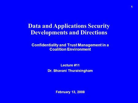 1 Confidentiality and Trust Management in a Coalition Environment Lecture #11 Dr. Bhavani Thuraisingham February 13, 2008 Data and Applications Security.