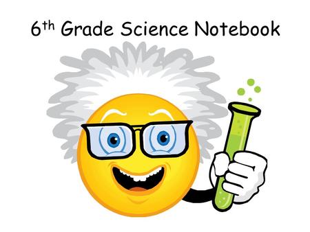 6 th Grade Science Notebook. Science Assignments Be prepared with your Science Composition Notebook, Loose Leaf Three-Hole Line Paper for quizzes & tests,