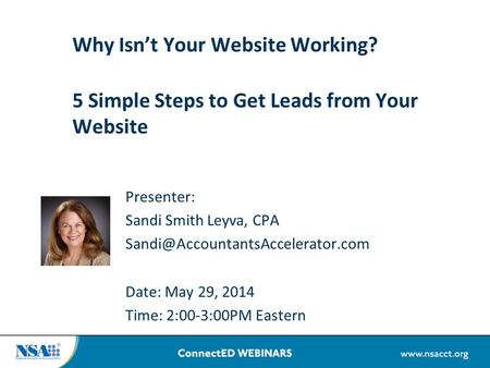 Why Isn’t Your Website Working? 5 Simple Steps to Get Leads from Your Website Presenter: Sandi Smith Leyva, CPA Date: