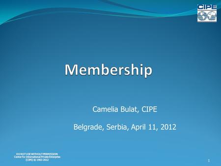 DO NOT USE WITHOUT PERMISSION Center for International Private Enterprise (CIPE) © 1983-2012 Camelia Bulat, CIPE Belgrade, Serbia, April 11, 2012 1.