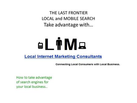 How to take advantage of search engines for your local business.. THE LAST FRONTIER LOCAL and MOBILE SEARCH Take advantage with…