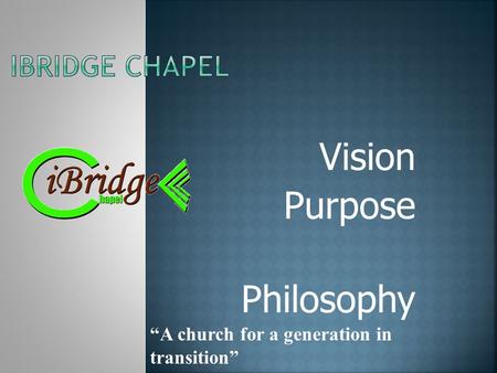 Vision Purpose Philosophy “A church for a generation in transition”