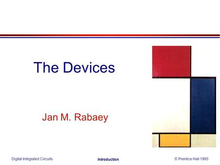 Jan M. Rabaey The Devices Digital Integrated Circuits© Prentice Hall 1995 Introduction.