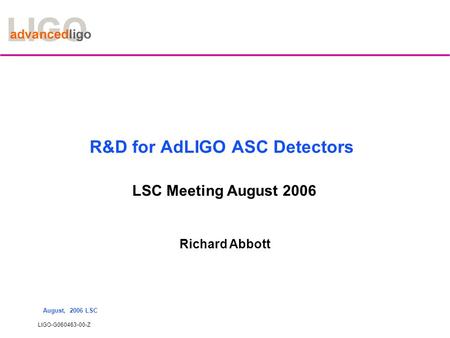 LIGO-G060463-00-Z August, 2006 LSC R&D for AdLIGO ASC Detectors LSC Meeting August 2006 Richard Abbott.