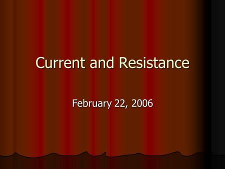 Current and Resistance February 22, 2006 Notes New topic today – Current and Resistance New topic today – Current and Resistance Exam – Friday – March.