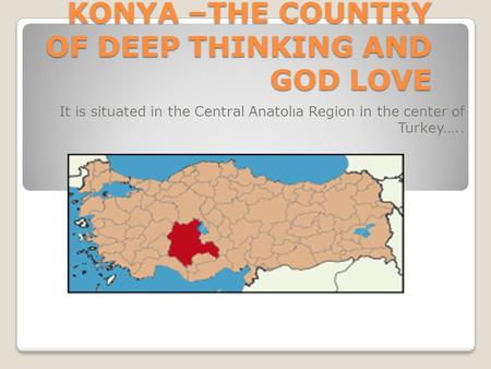 KONYA –THE COUNTRY OF DEEP THINKING AND GOD LOVE It is situated in the Central Anatolıa Region in the center of Turkey…..