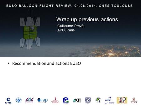 Recommendation and actions EUSO EUSO-BALLOON FLIGHT REVIEW, 04.06.2014, CNES TOULOUSE Guillaume Prévôt APC, Paris Wrap up previous actions.