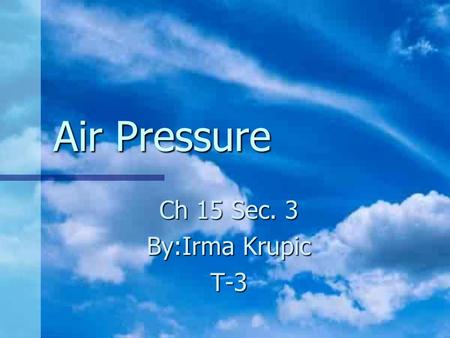 Air Pressure Ch 15 Sec. 3 By:Irma Krupic T-3. Contents Contents Guide for reading Guide for reading Properties of air Properties of air Measuring air.