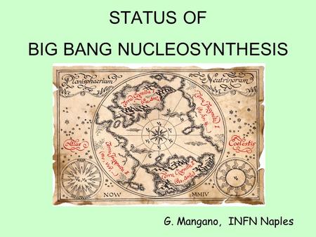YET ANOTHER TALK ON BIG BANG NUCLEOSYNTHESIS G. Mangano, INFN Naples STATUS OF BIG BANG NUCLEOSYNTHESIS.