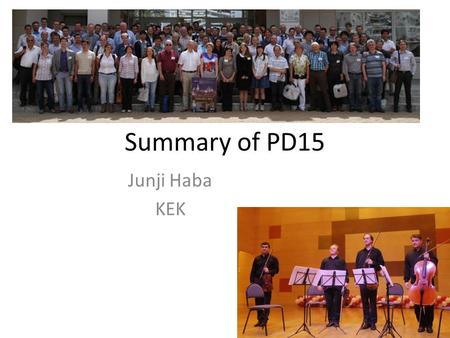 Summary of PD15 Junji Haba KEK. Usual disclaimer As is done in most of the summary talks, Apology for not all the talks being picked up in the limited.