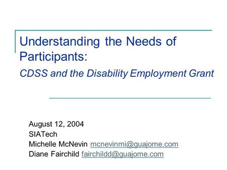 Understanding the Needs of Participants: CDSS and the Disability Employment Grant August 12, 2004 SIATech Michelle McNevin