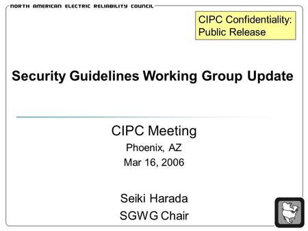Security Guidelines Working Group Update CIPC Meeting Phoenix, AZ Mar 16, 2006 Seiki Harada SGWG Chair CIPC Confidentiality: Public Release.