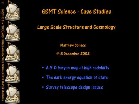 Cosmology & Large Scale Structure Case, Matthew Colless, GSMT SWG, 4-5 Dec 2002 11 GSMT Science - Case Studies Large Scale Structure and Cosmology Matthew.