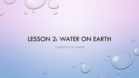 Lesson 2: Water on earth Chemistry of water.