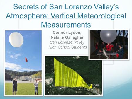 Secrets of San Lorenzo Valley’s Atmosphere: Vertical Meteorological Measurements Connor Lydon, Natalie Gallagher San Lorenzo Valley High School Students.