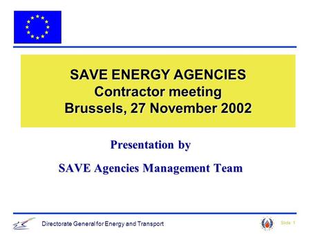 Slide: 1 Directorate General for Energy and Transport SAVE ENERGY AGENCIES Contractor meeting Brussels, 27 November 2002 Presentation by SAVE Agencies.