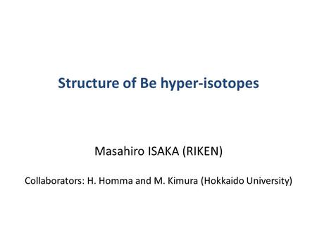 Structure of Be hyper-isotopes Masahiro ISAKA (RIKEN) Collaborators: H. Homma and M. Kimura (Hokkaido University)