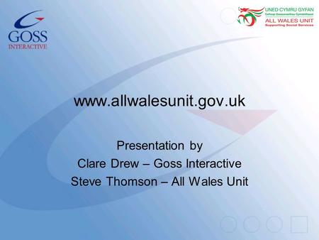 Www.allwalesunit.gov.uk Presentation by Clare Drew – Goss Interactive Steve Thomson – All Wales Unit.
