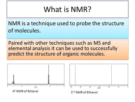 What is NMR? NMR is a technique used to probe the structure of molecules. Paired with other techniques such as MS and elemental analysis it can be used.