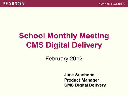 School Monthly Meeting CMS Digital Delivery February 2012 Jane Stanhope Product Manager CMS Digital Delivery.