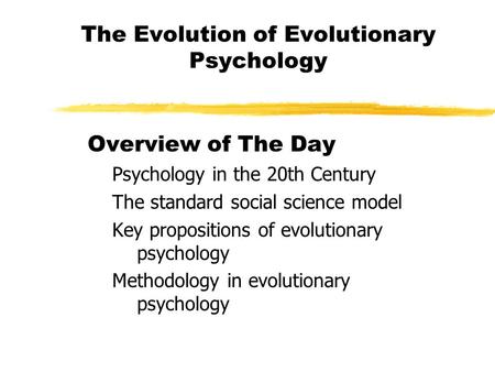 The Evolution of Evolutionary Psychology Overview of The Day Psychology in the 20th Century The standard social science model Key propositions of evolutionary.