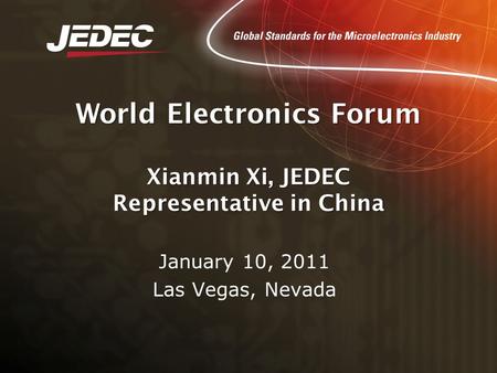World Electronics Forum Xianmin Xi, JEDEC Representative in China January 10, 2011 Las Vegas, Nevada.