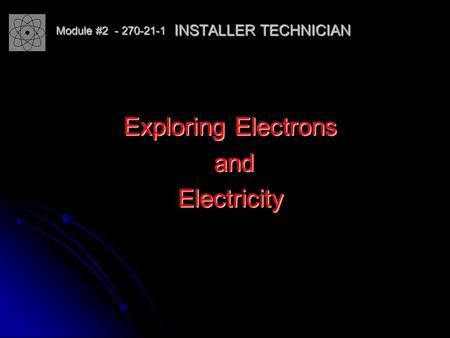 INSTALLER TECHNICIAN Exploring Electrons and andElectricity Module #2 - 270-21-1.