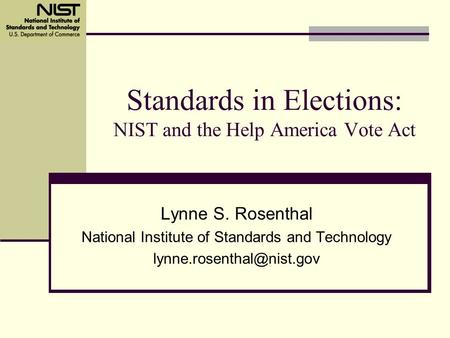 Standards in Elections: NIST and the Help America Vote Act Lynne S. Rosenthal National Institute of Standards and Technology