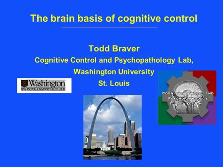 The brain basis of cognitive control Todd Braver Cognitive Control and Psychopathology Lab, Washington University St. Louis.