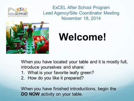 ExCEL After School Program Lead Agency/Site Coordinator Meeting November 18, 2014 Welcome! When you have located your table and it is mostly full, introduce.