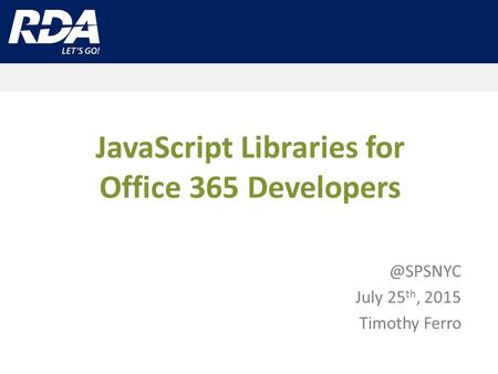 JavaScript Libraries for Office 365 July 25 th, 2015 Timothy Ferro.