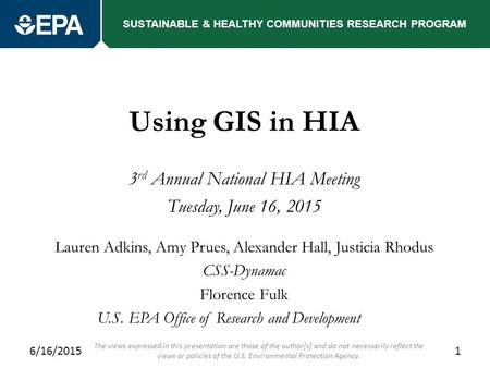 SUSTAINABLE & HEALTHY COMMUNITIES RESEARCH PROGRAM Using GIS in HIA 3 rd Annual National HIA Meeting Tuesday, June 16, 2015 Lauren Adkins, Amy Prues, Alexander.