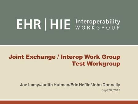 Joint Exchange / Interop Work Group Test Workgroup Joe Lamy/Judith Hutman/Eric Heflin/John Donnelly Sept 26, 2012.