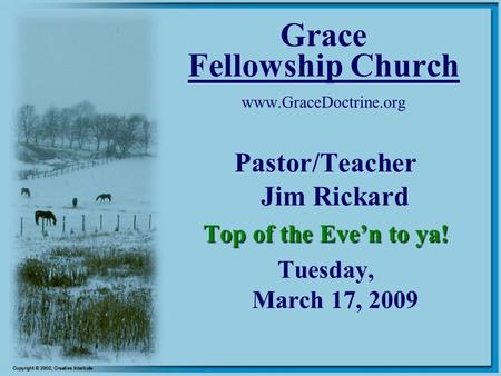Grace Fellowship Church www.GraceDoctrine.org Pastor/Teacher Jim Rickard Top of the Eve’n to ya! Tuesday, March 17, 2009.