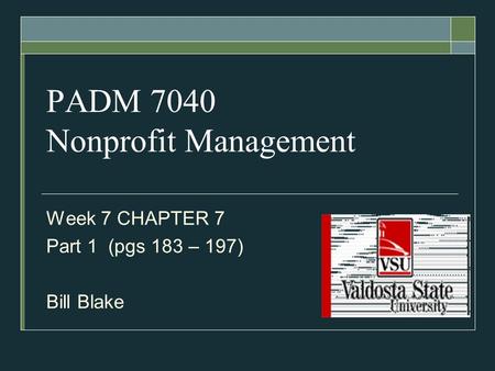 PADM 7040 Nonprofit Management Week 7 CHAPTER 7 Part 1 (pgs 183 – 197) Bill Blake.
