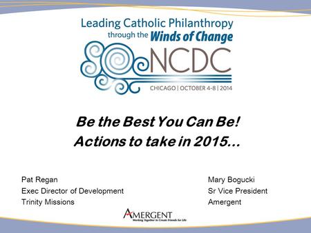 Be the Best You Can Be! Actions to take in 2015… Pat ReganMary Bogucki Exec Director of DevelopmentSr Vice President Trinity MissionsAmergent.