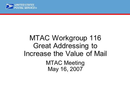 ® MTAC Workgroup 116 Great Addressing to Increase the Value of Mail MTAC Meeting May 16, 2007.