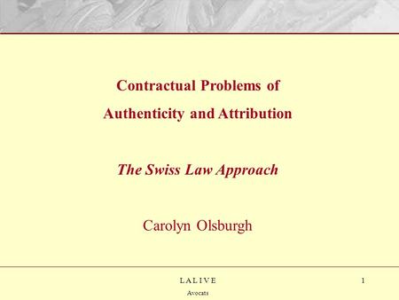 1L A L I V E Avocats Contractual Problems of Authenticity and Attribution The Swiss Law Approach Carolyn Olsburgh.