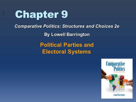 Chapter 9 Political Parties and Electoral Systems Comparative Politics: Structures and Choices 2e By Lowell Barrington.