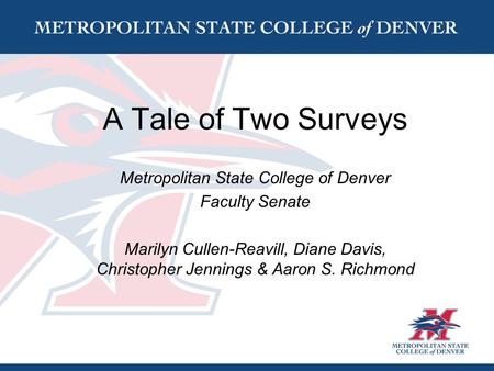 A Tale of Two Surveys Metropolitan State College of Denver Faculty Senate Marilyn Cullen-Reavill, Diane Davis, Christopher Jennings & Aaron S. Richmond.