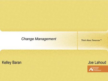 Change Management Joe Lahoud Kelley Baran. Agenda Easy tips for success during change Personality Impacts Leadership “Change Agent” Styles “Change Target”