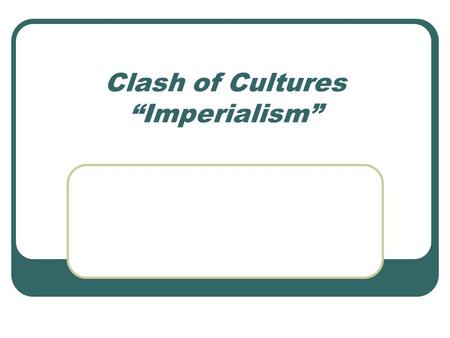 Clash of Cultures “Imperialism”. The domination by one country of the political, economic, or cultural life of another country or region Where have we.