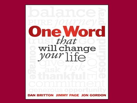 One Word… This was a book written by 3 authors who allowed ONE WORD to be their driving force for the year. Rather than wish lists, goals, and resolutions,