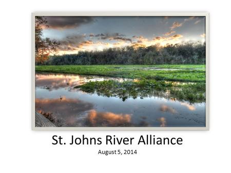 St. Johns River Alliance August 5, 2014. Mission statement To preserve, protect, restore and celebrate the St. Johns River as an American Heritage River.