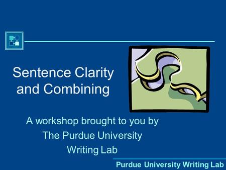 Purdue University Writing Lab Sentence Clarity and Combining A workshop brought to you by The Purdue University Writing Lab.