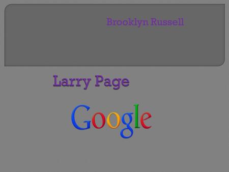 Brooklyn Russell.  Lawrence E. Page was born in 1973 in Lansing, Michigan. Larry's parents were both computer scientists. After graduating from East.