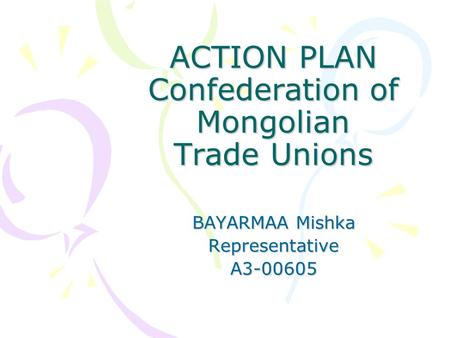 ACTION PLAN Confederation of Mongolian Trade Unions BAYARMAA Mishka RepresentativeA3-00605.