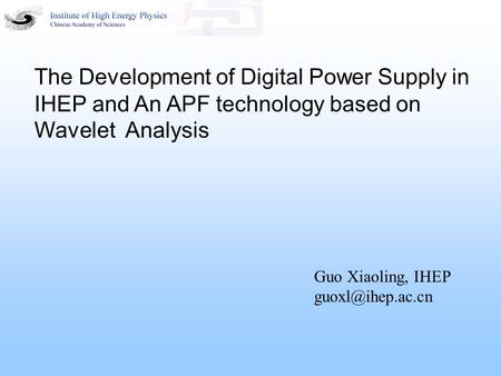 The Development of Digital Power Supply in IHEP and An APF technology based on Wavelet Analysis Guo Xiaoling, IHEP