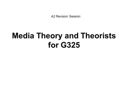Media Theory and Theorists for G325 A2 Revision Session.